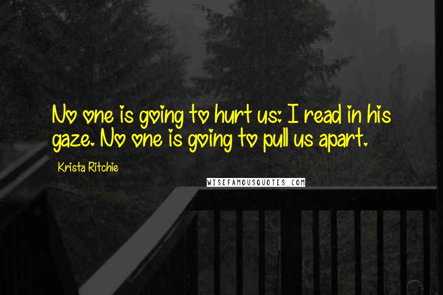 Krista Ritchie Quotes: No one is going to hurt us: I read in his gaze. No one is going to pull us apart.