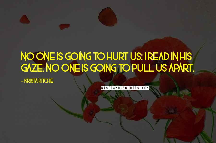 Krista Ritchie Quotes: No one is going to hurt us: I read in his gaze. No one is going to pull us apart.