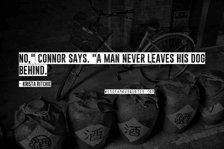 Krista Ritchie Quotes: No," Connor says. "A man never leaves his dog behind.