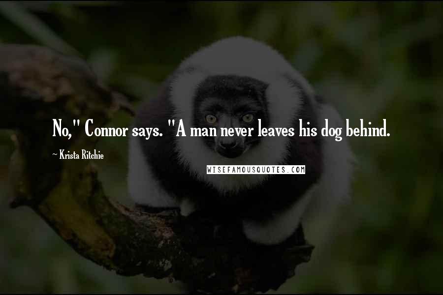 Krista Ritchie Quotes: No," Connor says. "A man never leaves his dog behind.