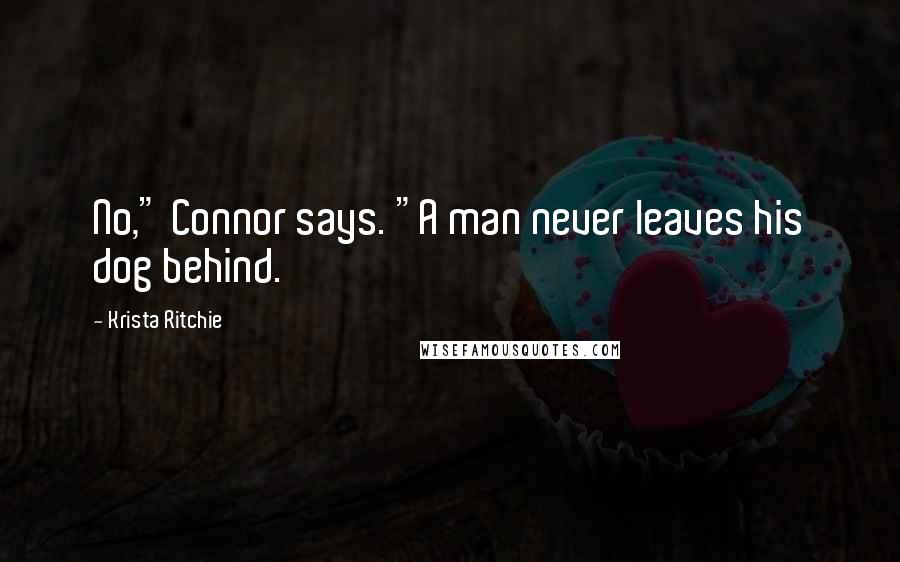 Krista Ritchie Quotes: No," Connor says. "A man never leaves his dog behind.