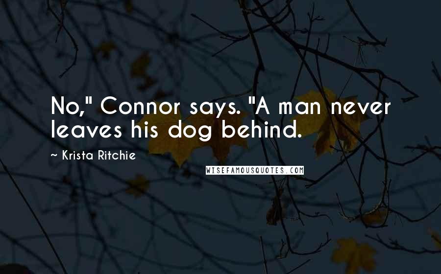Krista Ritchie Quotes: No," Connor says. "A man never leaves his dog behind.