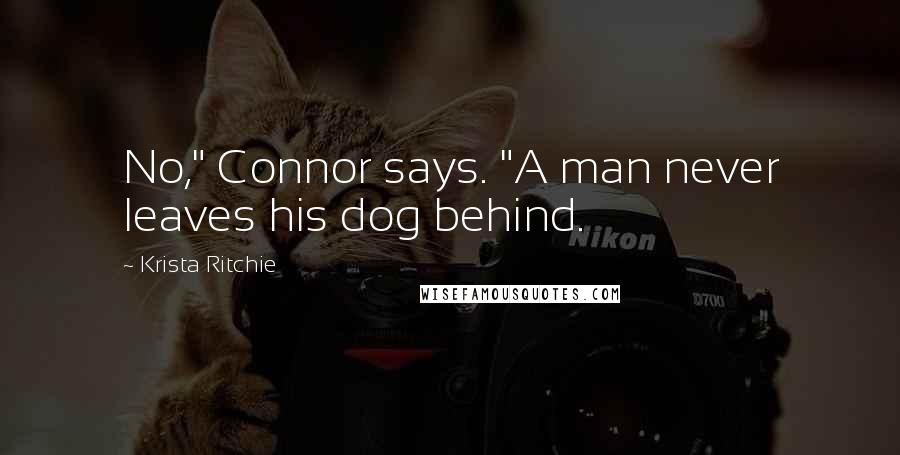 Krista Ritchie Quotes: No," Connor says. "A man never leaves his dog behind.