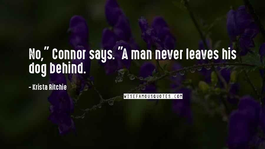 Krista Ritchie Quotes: No," Connor says. "A man never leaves his dog behind.