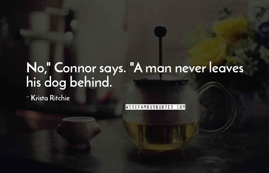 Krista Ritchie Quotes: No," Connor says. "A man never leaves his dog behind.