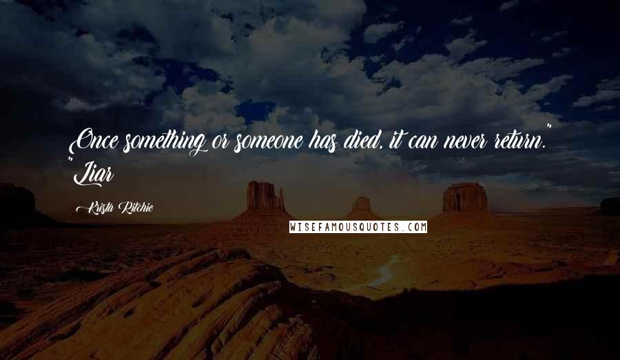 Krista Ritchie Quotes: Once something or someone has died, it can never return." "Liar!