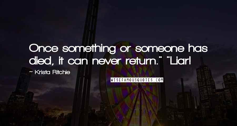 Krista Ritchie Quotes: Once something or someone has died, it can never return." "Liar!