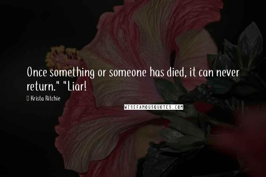 Krista Ritchie Quotes: Once something or someone has died, it can never return." "Liar!