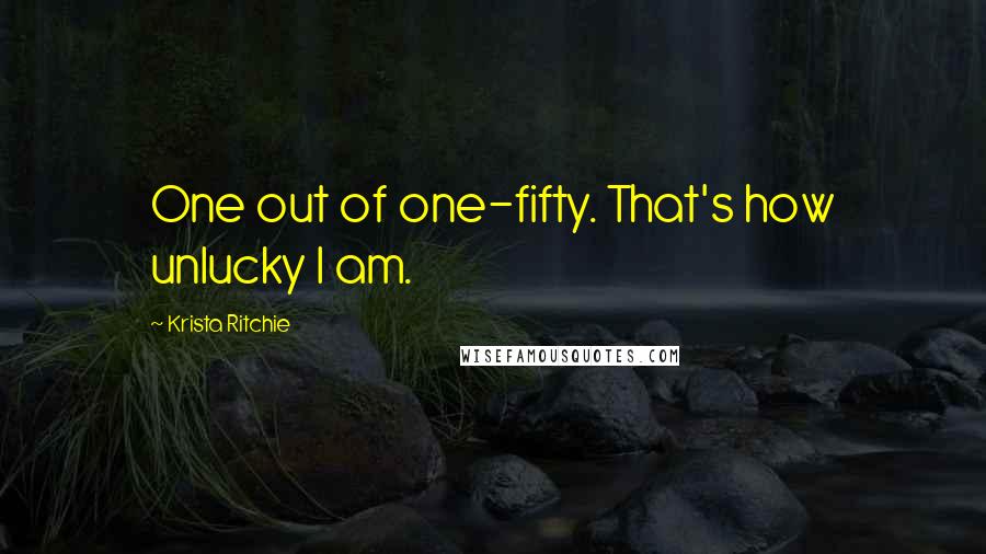 Krista Ritchie Quotes: One out of one-fifty. That's how unlucky I am.