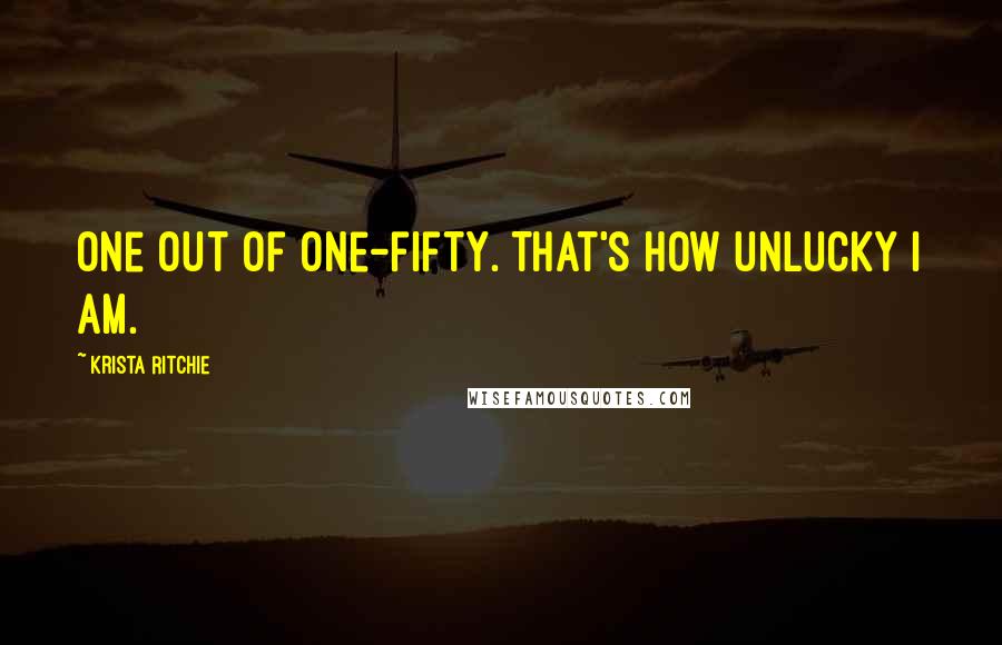 Krista Ritchie Quotes: One out of one-fifty. That's how unlucky I am.