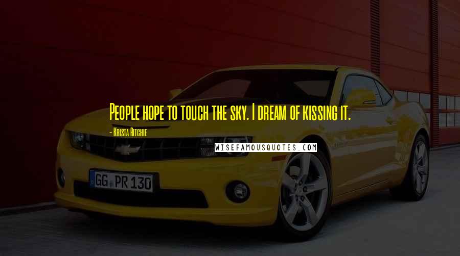 Krista Ritchie Quotes: People hope to touch the sky. I dream of kissing it.