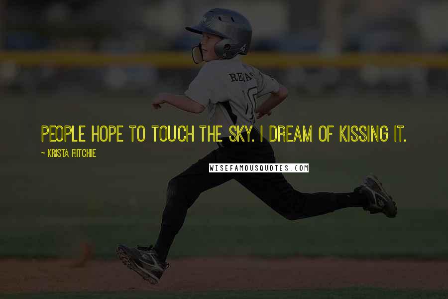 Krista Ritchie Quotes: People hope to touch the sky. I dream of kissing it.