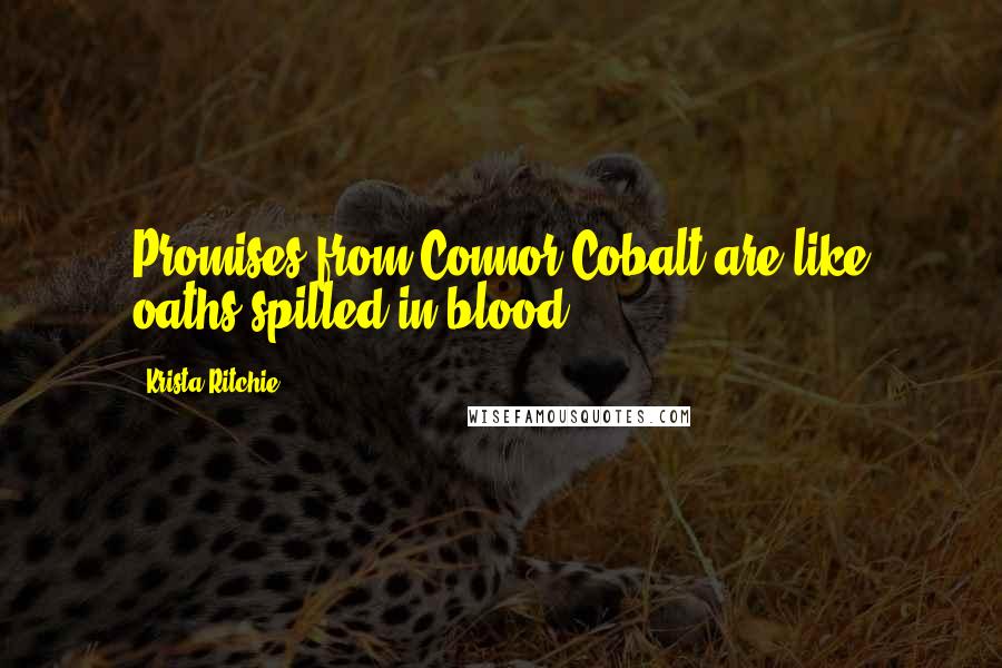 Krista Ritchie Quotes: Promises from Connor Cobalt are like oaths spilled in blood.