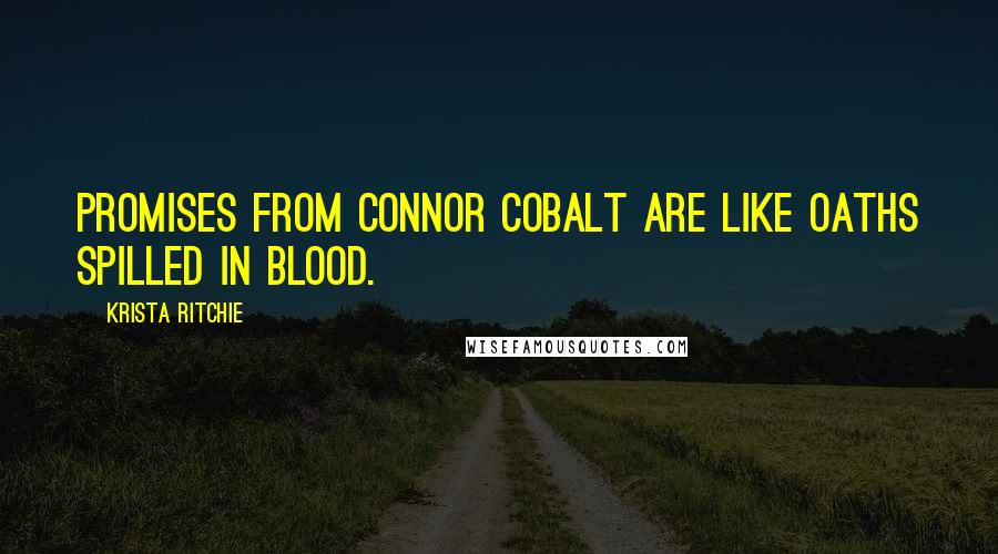 Krista Ritchie Quotes: Promises from Connor Cobalt are like oaths spilled in blood.