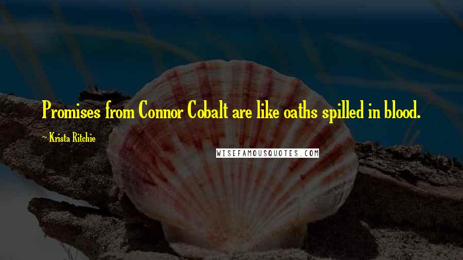 Krista Ritchie Quotes: Promises from Connor Cobalt are like oaths spilled in blood.