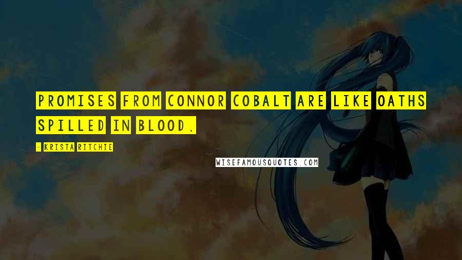 Krista Ritchie Quotes: Promises from Connor Cobalt are like oaths spilled in blood.