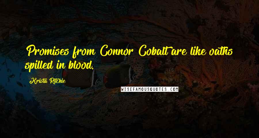 Krista Ritchie Quotes: Promises from Connor Cobalt are like oaths spilled in blood.