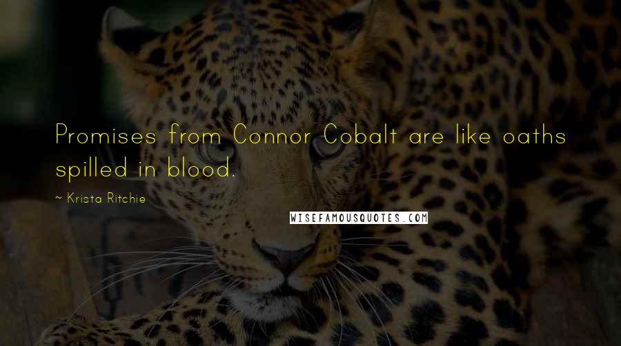 Krista Ritchie Quotes: Promises from Connor Cobalt are like oaths spilled in blood.