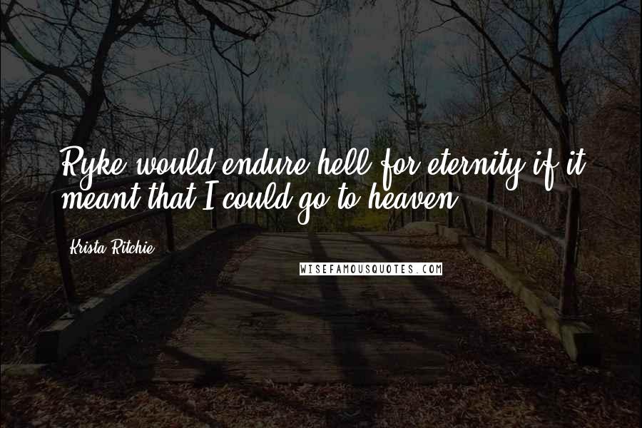 Krista Ritchie Quotes: Ryke would endure hell for eternity if it meant that I could go to heaven.