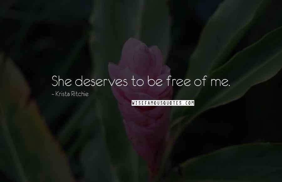 Krista Ritchie Quotes: She deserves to be free of me.