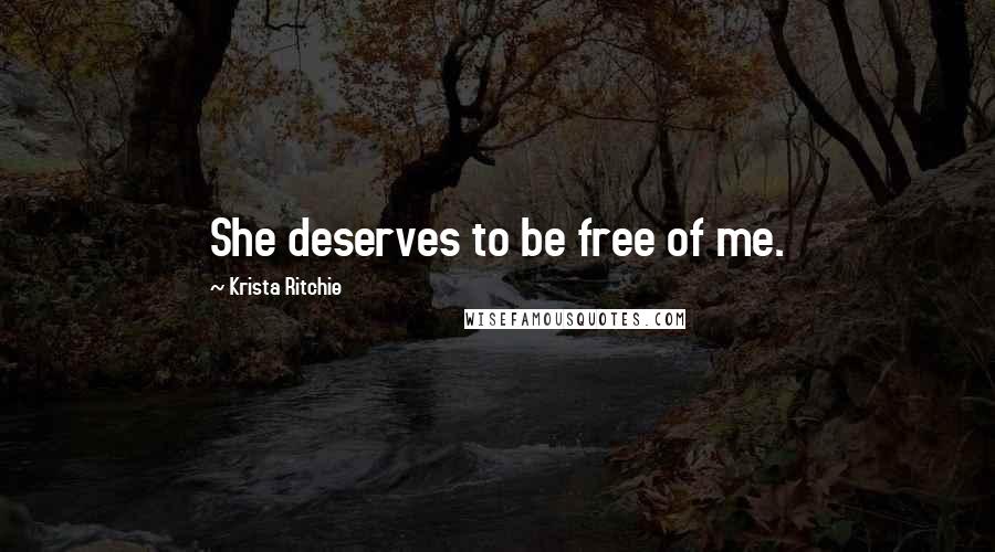 Krista Ritchie Quotes: She deserves to be free of me.