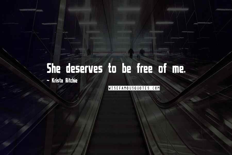 Krista Ritchie Quotes: She deserves to be free of me.