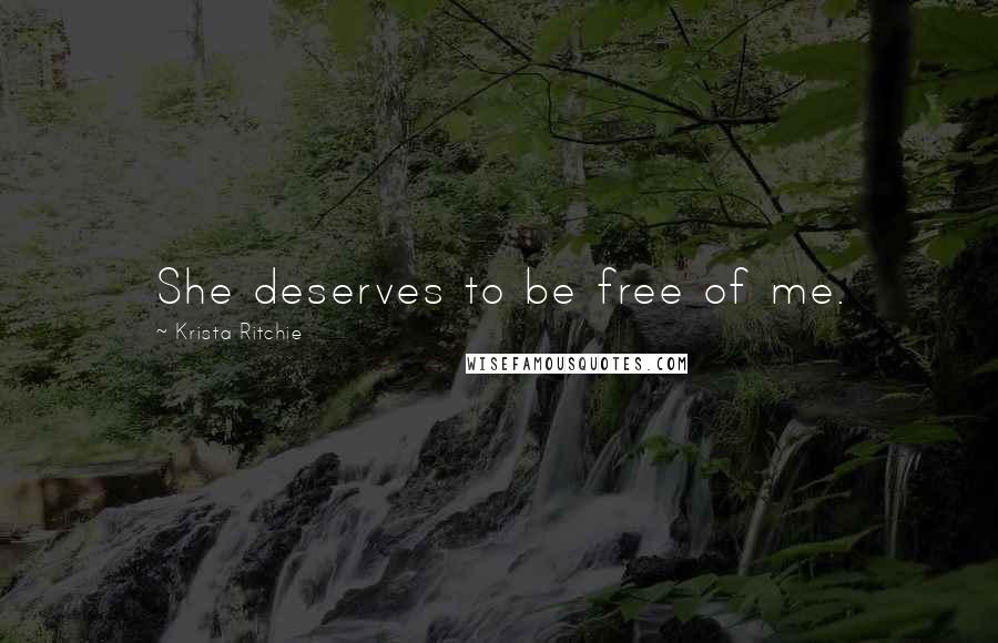 Krista Ritchie Quotes: She deserves to be free of me.