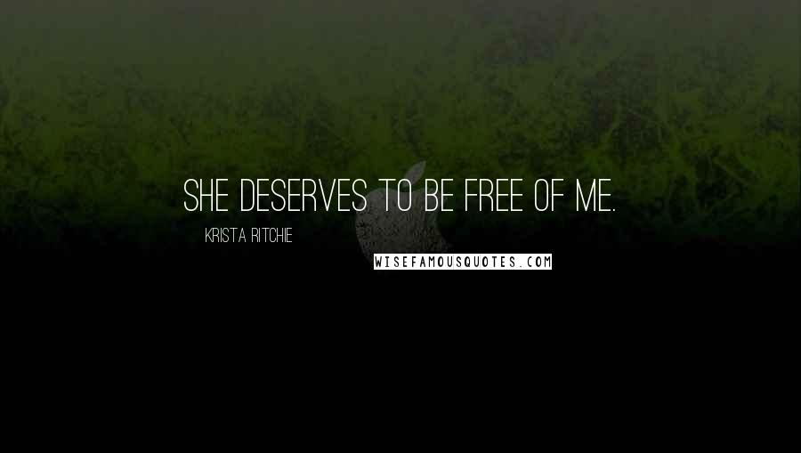 Krista Ritchie Quotes: She deserves to be free of me.