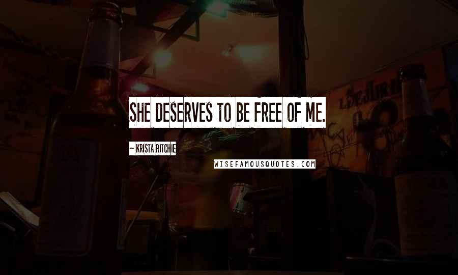 Krista Ritchie Quotes: She deserves to be free of me.