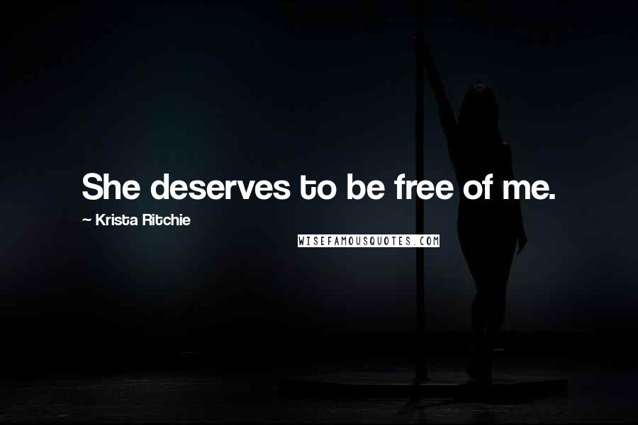 Krista Ritchie Quotes: She deserves to be free of me.