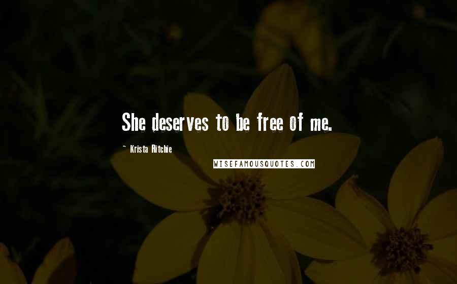 Krista Ritchie Quotes: She deserves to be free of me.