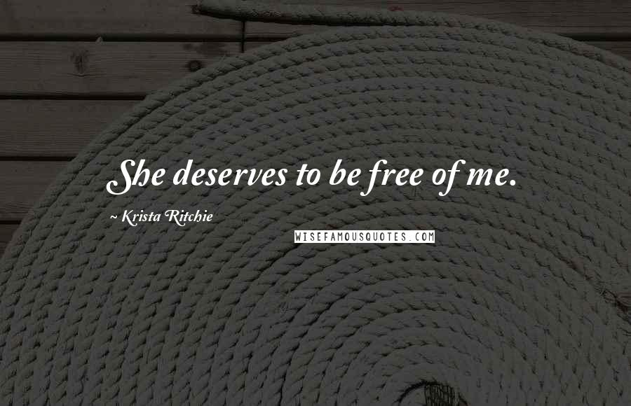 Krista Ritchie Quotes: She deserves to be free of me.