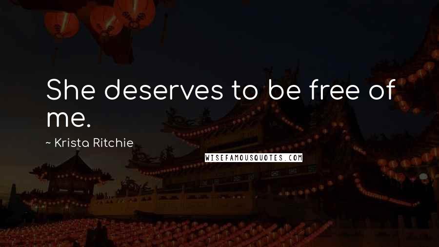 Krista Ritchie Quotes: She deserves to be free of me.