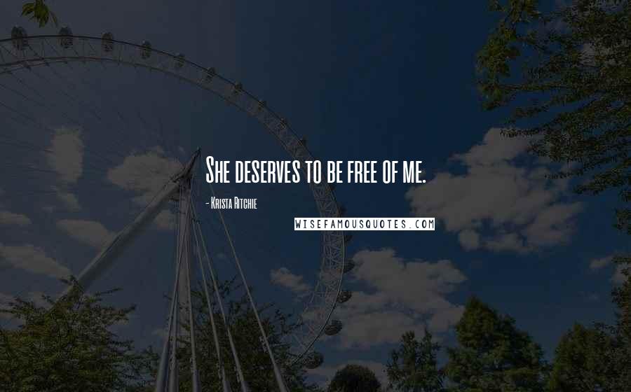 Krista Ritchie Quotes: She deserves to be free of me.