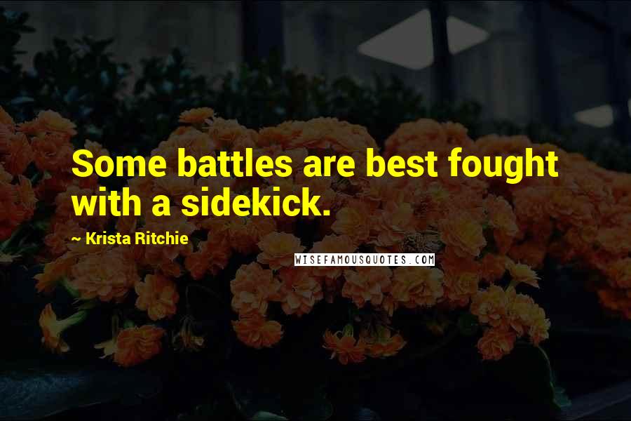 Krista Ritchie Quotes: Some battles are best fought with a sidekick.