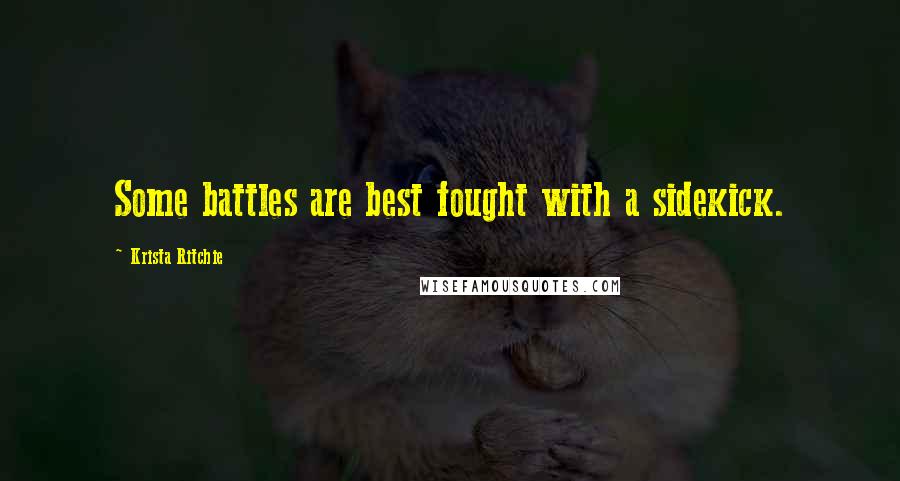 Krista Ritchie Quotes: Some battles are best fought with a sidekick.