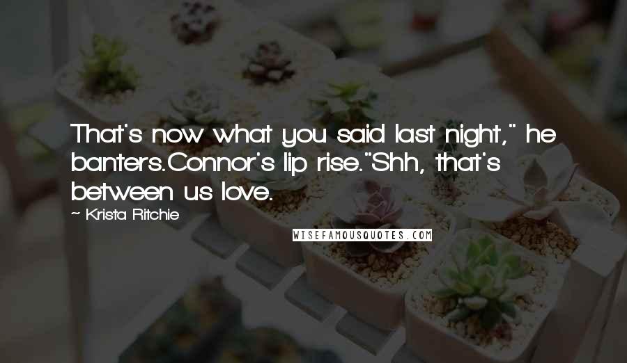 Krista Ritchie Quotes: That's now what you said last night," he banters.Connor's lip rise."Shh, that's between us love.