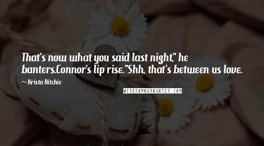 Krista Ritchie Quotes: That's now what you said last night," he banters.Connor's lip rise."Shh, that's between us love.