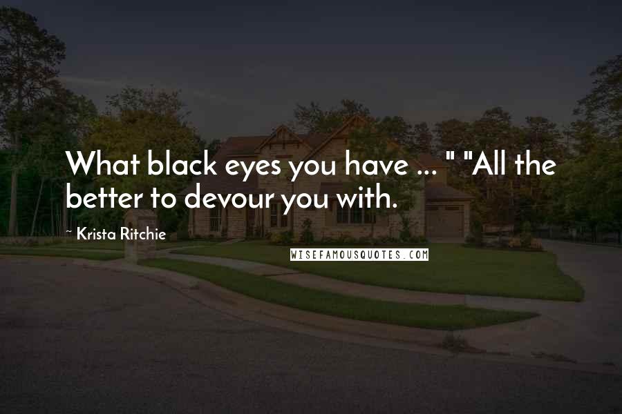 Krista Ritchie Quotes: What black eyes you have ... " "All the better to devour you with.