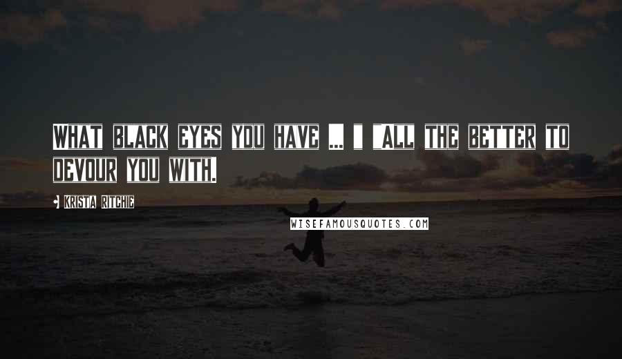 Krista Ritchie Quotes: What black eyes you have ... " "All the better to devour you with.