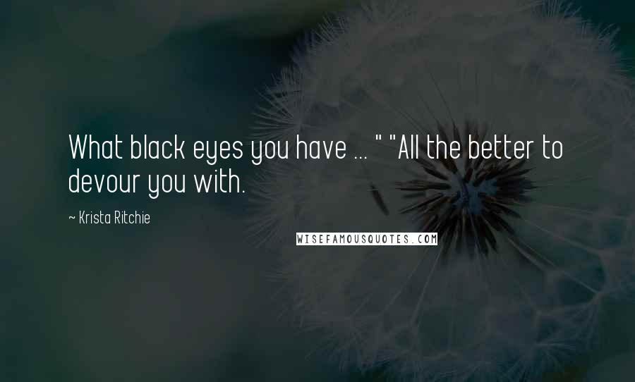 Krista Ritchie Quotes: What black eyes you have ... " "All the better to devour you with.