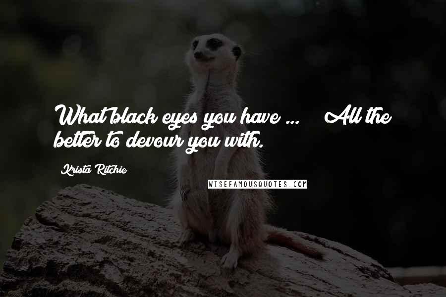 Krista Ritchie Quotes: What black eyes you have ... " "All the better to devour you with.