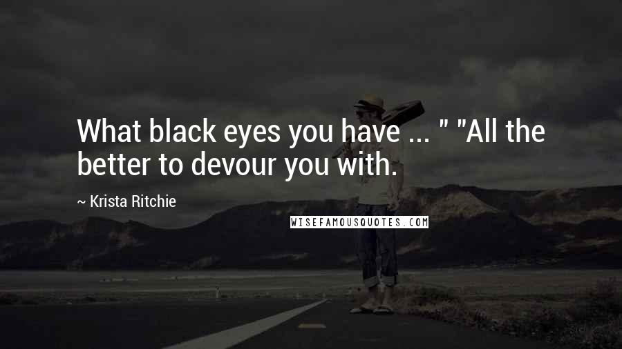 Krista Ritchie Quotes: What black eyes you have ... " "All the better to devour you with.