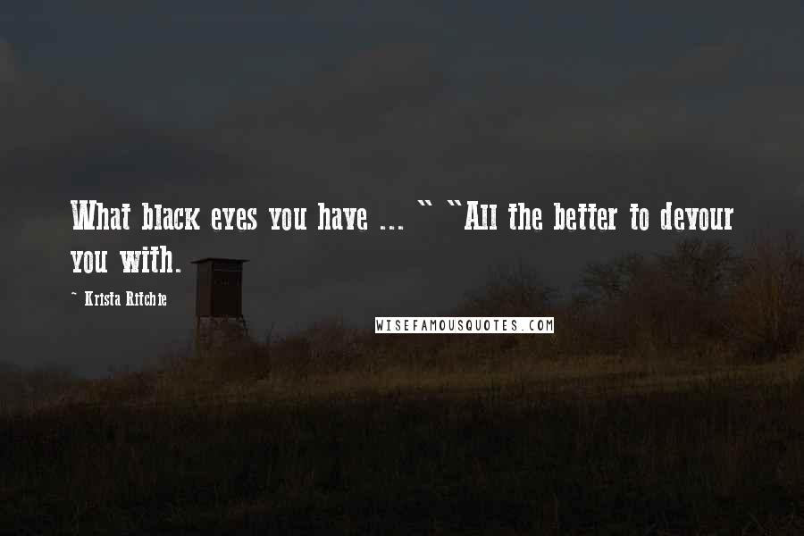 Krista Ritchie Quotes: What black eyes you have ... " "All the better to devour you with.