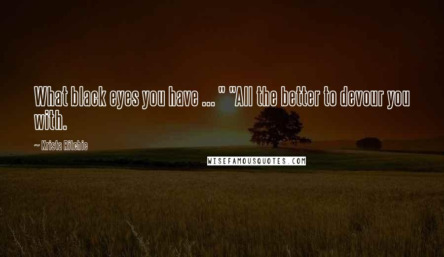 Krista Ritchie Quotes: What black eyes you have ... " "All the better to devour you with.