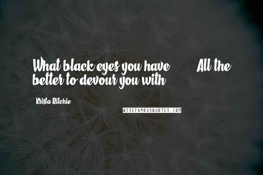 Krista Ritchie Quotes: What black eyes you have ... " "All the better to devour you with.