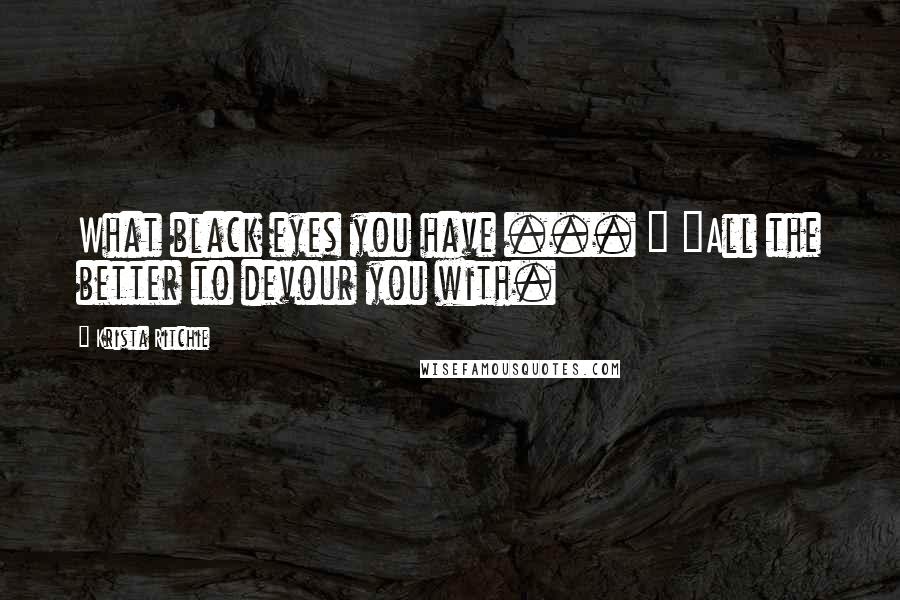 Krista Ritchie Quotes: What black eyes you have ... " "All the better to devour you with.