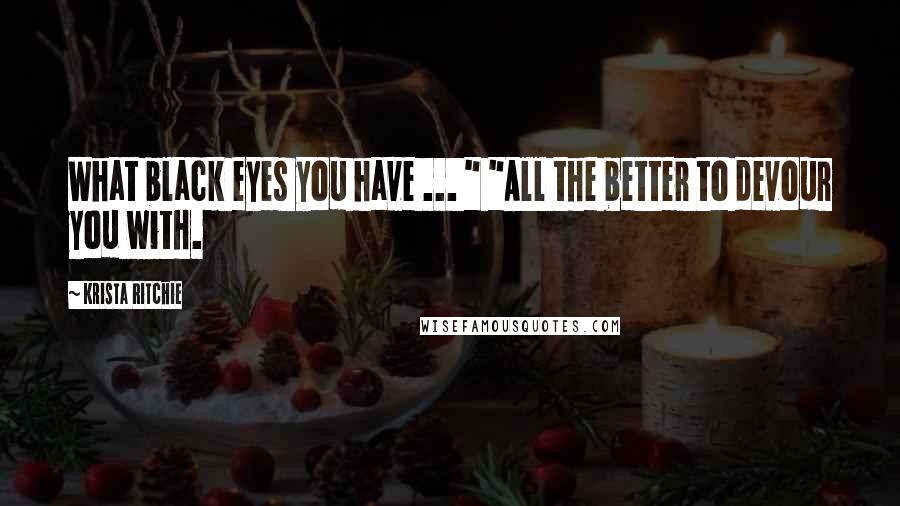 Krista Ritchie Quotes: What black eyes you have ... " "All the better to devour you with.