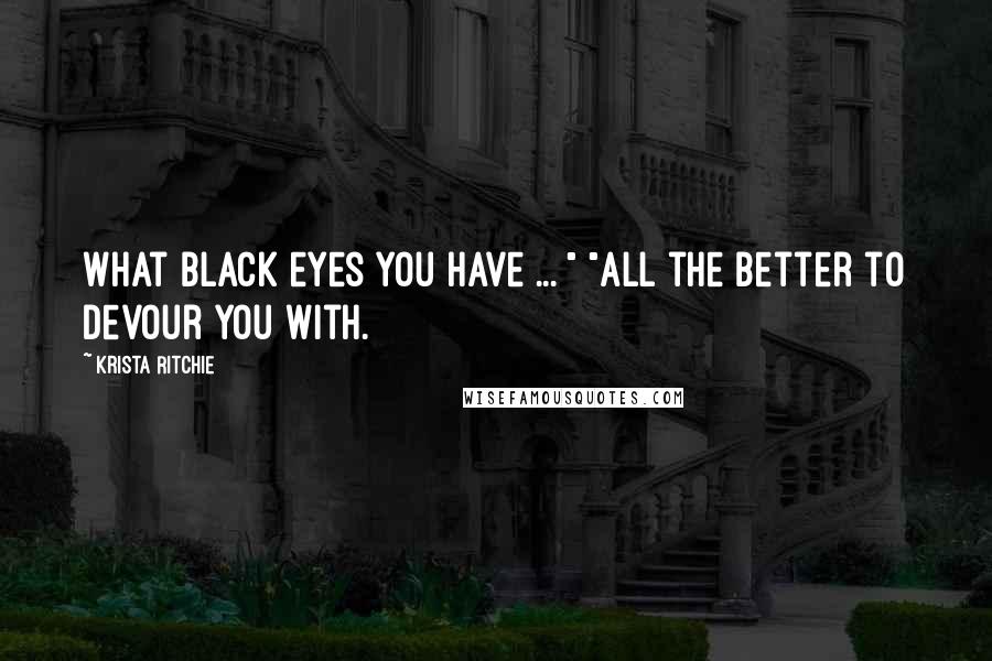 Krista Ritchie Quotes: What black eyes you have ... " "All the better to devour you with.