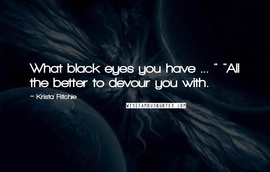 Krista Ritchie Quotes: What black eyes you have ... " "All the better to devour you with.